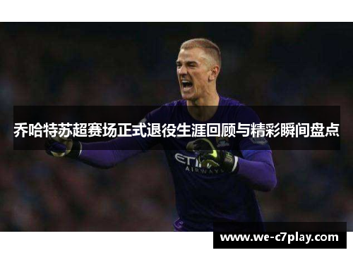 乔哈特苏超赛场正式退役生涯回顾与精彩瞬间盘点