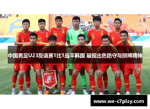 中国男足U23友谊赛1比1战平韩国 展现出色防守与拼搏精神