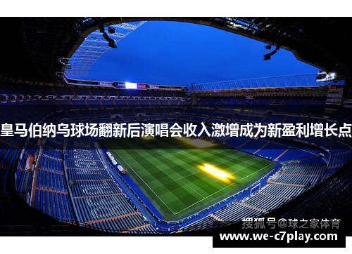 皇马伯纳乌球场翻新后演唱会收入激增成为新盈利增长点