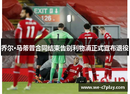 乔尔·马蒂普合同结束告别利物浦正式宣布退役