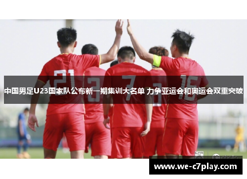 中国男足U23国家队公布新一期集训大名单 力争亚运会和奥运会双重突破