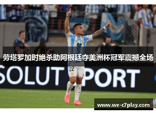 劳塔罗加时绝杀助阿根廷夺美洲杯冠军震撼全场