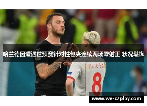 哈兰德因遭遇世预赛针对性包夹连续两场零射正 状况堪忧