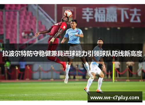 拉波尔特防守稳健兼具进球能力引领球队防线新高度