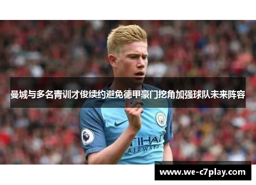 曼城与多名青训才俊续约避免德甲豪门挖角加强球队未来阵容