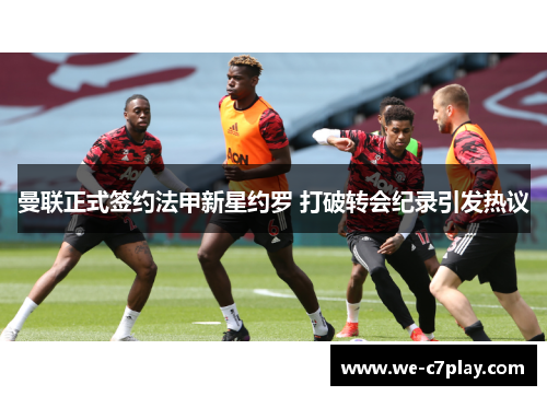 曼联正式签约法甲新星约罗 打破转会纪录引发热议