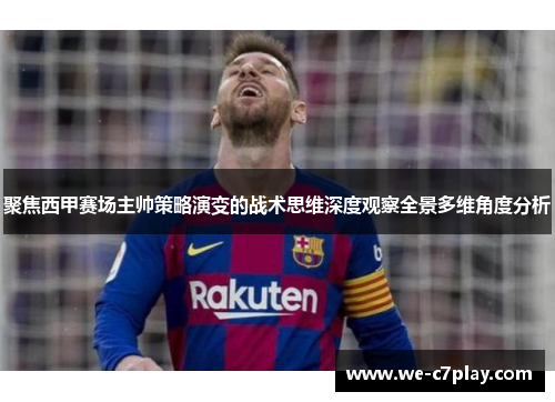 聚焦西甲赛场主帅策略演变的战术思维深度观察全景多维角度分析 聚焦西甲赛场主帅策略演变的战术思维深度观察全景多维角度分析