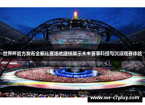 世界杯官方发布全新比赛场地建模展示未来赛事科技与沉浸观赛体验