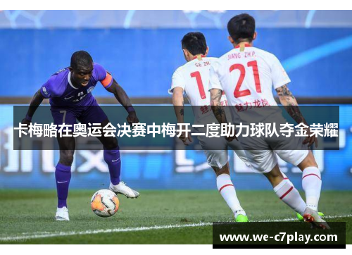 卡梅略在奥运会决赛中梅开二度助力球队夺金荣耀 卡梅略在奥运会决赛中梅开二度助力球队夺金荣耀