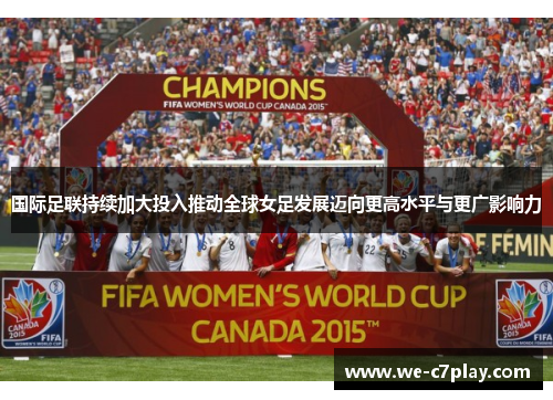 国际足联持续加大投入推动全球女足发展迈向更高水平与更广影响力 国际足联持续加大投入推动全球女足发展迈向更高水平与更广影响力