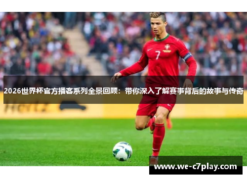 2026世界杯官方播客系列全景回顾:带你深入了解赛事背后的故事与传奇 2026世界杯官方播客系列全景回顾:带你深入了解赛事背后的故事与传奇