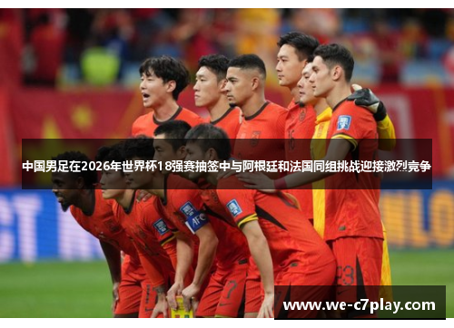 中国男足在2026年世界杯18强赛抽签中与阿根廷和法国同组挑战迎接激烈竞争 中国男足在2026年世界杯18强赛抽签中与阿根廷和法国同组挑战迎接激烈竞争
