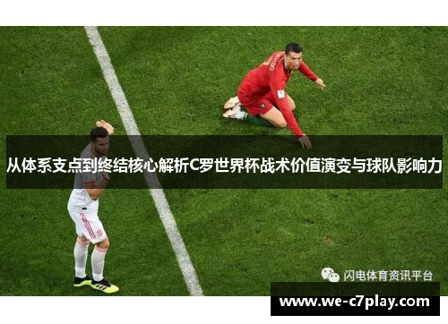 从体系支点到终结核心解析C罗世界杯战术价值演变与球队影响力 从体系支点到终结核心解析C罗世界杯战术价值演变与球队影响力