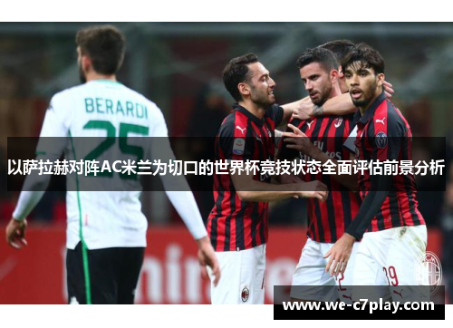 以萨拉赫对阵AC米兰为切口的世界杯竞技状态全面评估前景分析 以萨拉赫对阵AC米兰为切口的世界杯竞技状态全面评估前景分析
