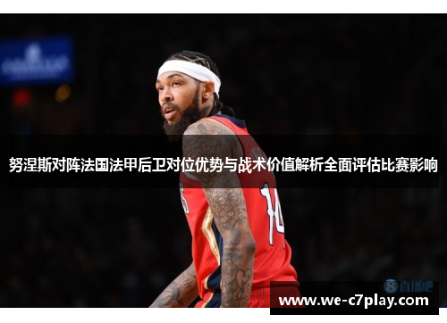 努涅斯对阵法国法甲后卫对位优势与战术价值解析全面评估比赛影响 努涅斯对阵法国法甲后卫对位优势与战术价值解析全面评估比赛影响
