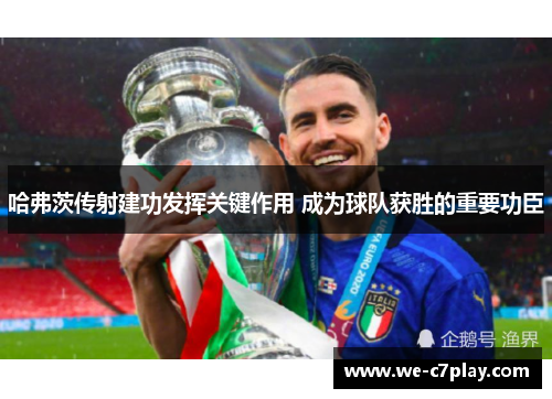 哈弗茨传射建功发挥关键作用 成为球队获胜的重要功臣 哈弗茨传射建功发挥关键作用 成为球队获胜的重要功臣