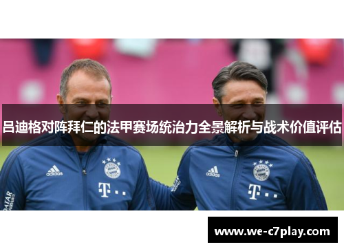 吕迪格对阵拜仁的法甲赛场统治力全景解析与战术价值评估 吕迪格对阵拜仁的法甲赛场统治力全景解析与战术价值评估
