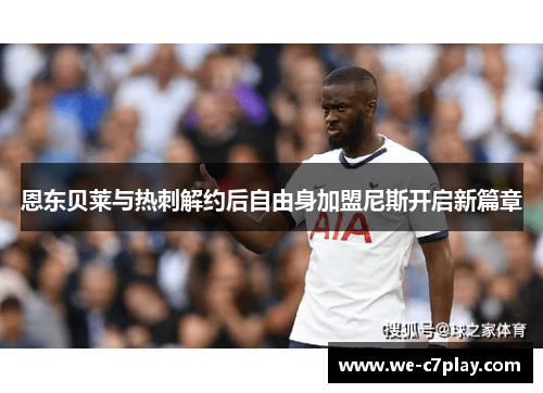 恩东贝莱与热刺解约后自由身加盟尼斯开启新篇章 恩东贝莱与热刺解约后自由身加盟尼斯开启新篇章