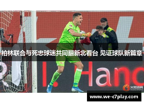 柏林联合与死忠球迷共同翻新北看台 见证球队新篇章 柏林联合与死忠球迷共同翻新北看台 见证球队新篇章