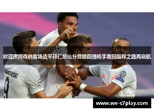 欧冠夜阿森纳客场战平拜仁总比分晋级四强枪手重回巅峰之路再启航 欧冠夜阿森纳客场战平拜仁总比分晋级四强枪手重回巅峰之路再启航